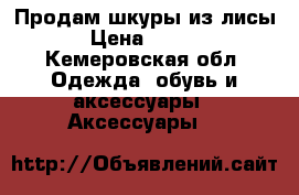 Продам шкуры из лисы. › Цена ­ 2 500 - Кемеровская обл. Одежда, обувь и аксессуары » Аксессуары   